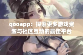 qooapp：探索更多游戏资源与社区互动的最佳平台