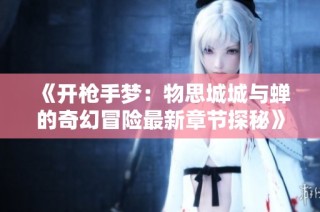 《开枪手梦：物思城城与蝉的奇幻冒险最新章节探秘》