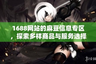 1688网站的麻豆信息专区，探索多样商品与服务选择