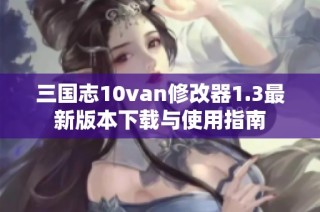 三国志10van修改器1.3最新版本下载与使用指南