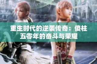 重生时代的逆袭传奇：傻柱五零年的奋斗与荣耀