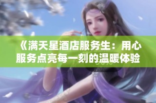 《满天星酒店服务生：用心服务点亮每一刻的温暖体验》