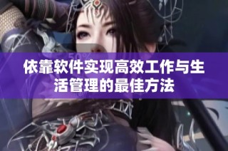 依靠软件实现高效工作与生活管理的最佳方法