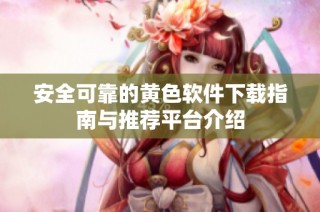 安全可靠的黄色软件下载指南与推荐平台介绍