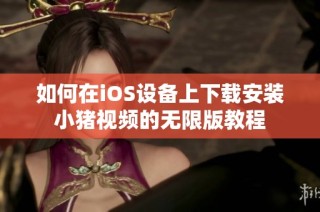 如何在iOS设备上下载安装小猪视频的无限版教程