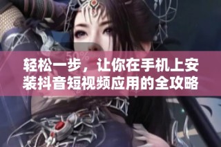 轻松一步，让你在手机上安装抖音短视频应用的全攻略
