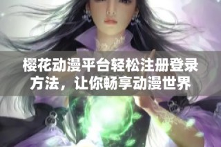 樱花动漫平台轻松注册登录方法，让你畅享动漫世界