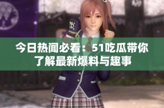 今日热闻必看：51吃瓜带你了解最新爆料与趣事