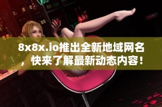 8x8x.io推出全新地域网名，快来了解最新动态内容！