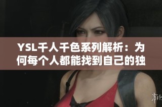 YSL千人千色系列解析：为何每个人都能找到自己的独特色彩