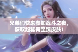 兄弟们快来参加战斗之夜，获取超稀有至臻皮肤！