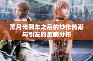黑月光翻车之后的炒作热潮与引发的反响分析