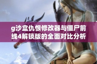 g沙盒仇恨修改器与僵尸前线4解锁版的全面对比分析