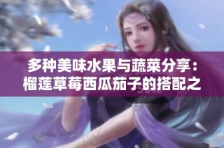 多种美味水果与蔬菜分享：榴莲草莓西瓜茄子的搭配之美