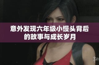 意外发现六年级小馒头背后的故事与成长岁月