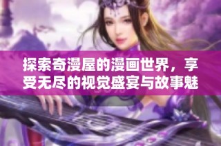 探索奇漫屋的漫画世界，享受无尽的视觉盛宴与故事魅力