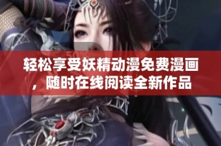 轻松享受妖精动漫免费漫画，随时在线阅读全新作品