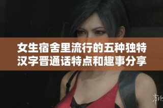 女生宿舍里流行的五种独特汉字晋通话特点和趣事分享