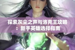 探索灰尘之声与洛克王攻略：新手英雄选择指南