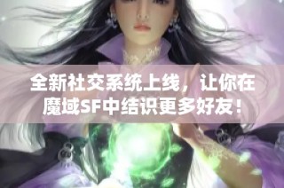 全新社交系统上线，让你在魔域SF中结识更多好友！