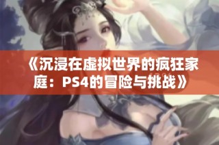 《沉浸在虚拟世界的疯狂家庭：PS4的冒险与挑战》