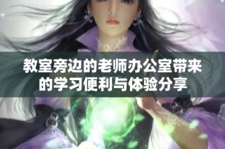 教室旁边的老师办公室带来的学习便利与体验分享