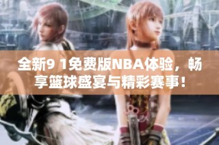 全新9 1免费版NBA体验，畅享篮球盛宴与精彩赛事！