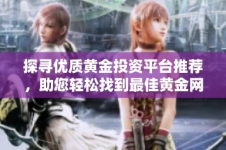 探寻优质黄金投资平台推荐，助您轻松找到最佳黄金网站