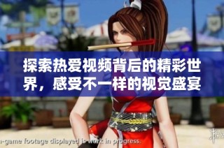 探索热爱视频背后的精彩世界，感受不一样的视觉盛宴