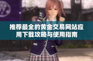 推荐最全的黄金交易网站应用下载攻略与使用指南