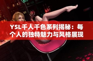 YSL千人千色系列揭秘：每个人的独特魅力与风格展现