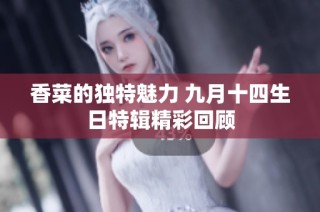 香菜的独特魅力 九月十四生日特辑精彩回顾