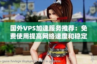 国外VPS加速服务推荐：免费使用提高网络速度和稳定性