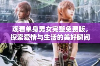 观看单身男女完整免费版，探索爱情与生活的美好瞬间