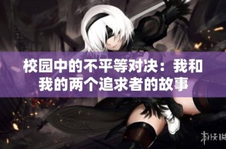 校园中的不平等对决：我和我的两个追求者的故事