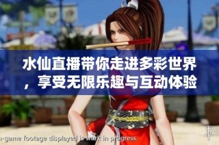 水仙直播带你走进多彩世界，享受无限乐趣与互动体验