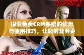 探索免费CRM系统的优势与使用技巧，让您的业务更高效