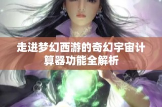 走进梦幻西游的奇幻宇宙计算器功能全解析