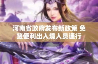 河南省政府发布新政策 免签便利出入境人员通行