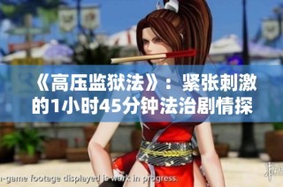 《高压监狱法》：紧张刺激的1小时45分钟法治剧情探索