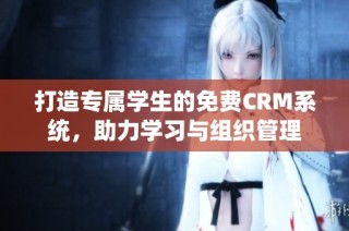 打造专属学生的免费CRM系统，助力学习与组织管理