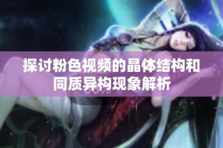 探讨粉色视频的晶体结构和同质异构现象解析