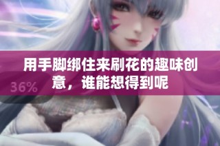 用手脚绑住来刷花的趣味创意，谁能想得到呢