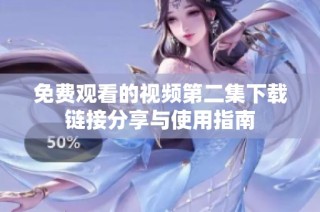 免费观看的视频第二集下载链接分享与使用指南