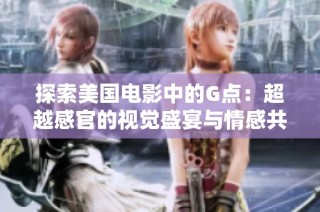 探索美国电影中的G点：超越感官的视觉盛宴与情感共鸣