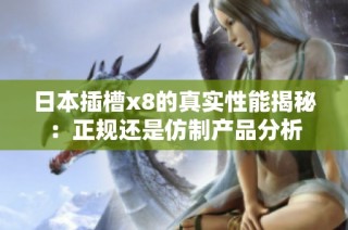 日本插槽x8的真实性能揭秘：正规还是仿制产品分析