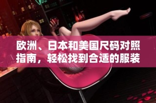 欧洲、日本和美国尺码对照指南，轻松找到合适的服装尺寸