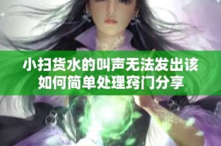 小扫货水的叫声无法发出该如何简单处理窍门分享