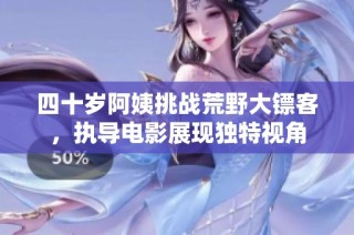 四十岁阿姨挑战荒野大镖客，执导电影展现独特视角