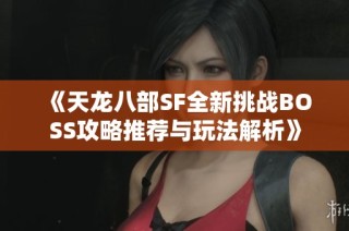 《天龙八部SF全新挑战BOSS攻略推荐与玩法解析》